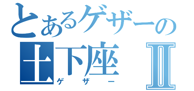 とあるゲザーの土下座Ⅱ（ゲザー）