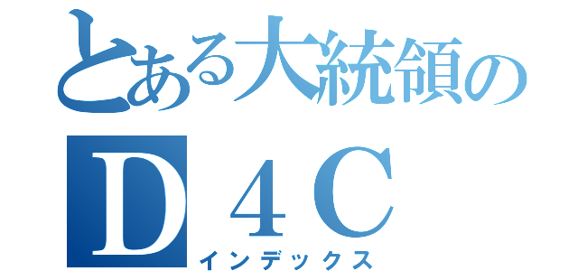 とある大統領のＤ４Ｃ（インデックス）