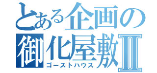 とある企画の御化屋敷Ⅱ（ゴーストハウス）