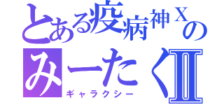 とある疫病神ＸのみーたくⅡ（ギャラクシー）