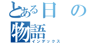 とある日の物語（インデックス）