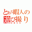 とある暇人の遊び撮り（活動日記）