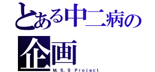 とある中二病の企画（Ｍ．Ｓ．Ｓ Ｐｒｏｊｅｃｔ）