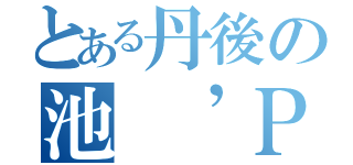 とある丹後の池 ’Ｐｏｎｄ’（）