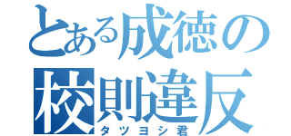 とある成徳の校則違反者（タツヨシ君）