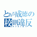 とある成徳の校則違反者（タツヨシ君）