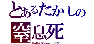 とあるたかしの窒息死（まんじゅうがぁぁぁ……バタッ）