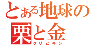 とある地球の栗と金（クリとキン）