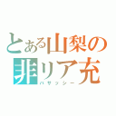 とある山梨の非リア充（バサッシー）