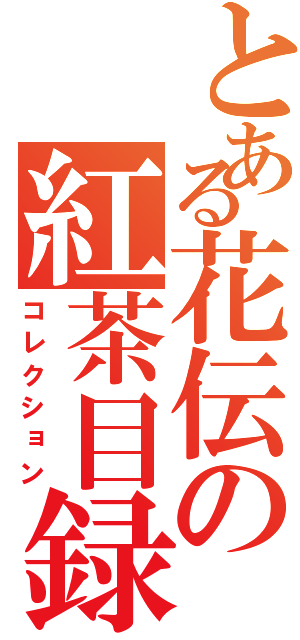 とある花伝の紅茶目録（コレクション）