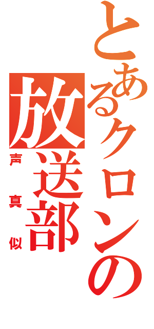 とあるクロンの放送部（声真似）