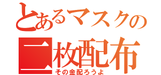 とあるマスクの二枚配布（その金配ろうよ）