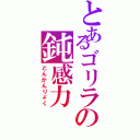 とあるゴリラの鈍感力（どんかんりょく）