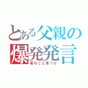 とある父親の爆発発言（変なこと言うな）