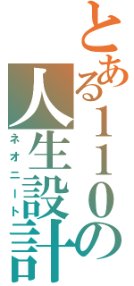 とある１１０の人生設計（ネオニート）