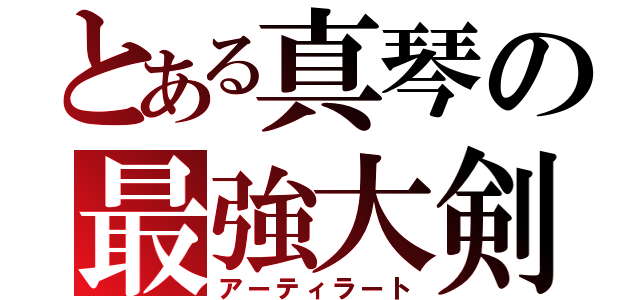 とある真琴の最強大剣（アーティラート）