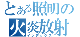 とある照明の火炎放射（インデックス）