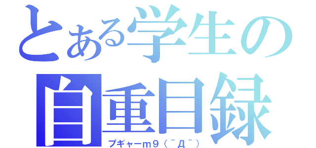 とある学生の自重目録（プギャーｍ９（＾Д＾））