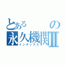 とあるの永久機関Ⅱ（インデックス）