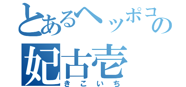 とあるヘッポコの妃古壱（きこいち）