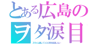 とある広島のヲタ涙目（スライム倒して３００年を放送しない）