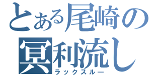 とある尾崎の冥利流し（ラックスル―）