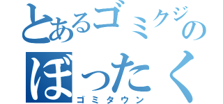 とあるゴミクジャクのぼったくり（ゴミタウン）