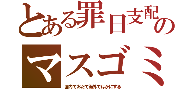 とある罪日支配のマスゴミ（国内でおだて海外でばかにする）