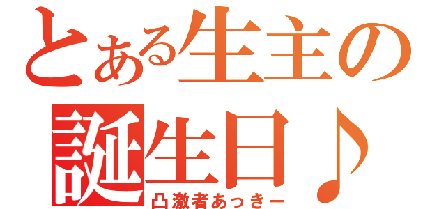 とある生主の誕生日♪（凸激者あっきー）