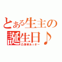 とある生主の誕生日♪（凸激者あっきー）