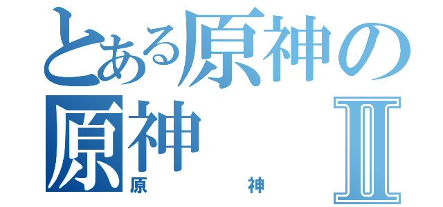 とある原神の原神Ⅱ（原神）