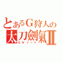 とあるＧ狩人の太刀劍氣Ⅱ（ＧＮソード）