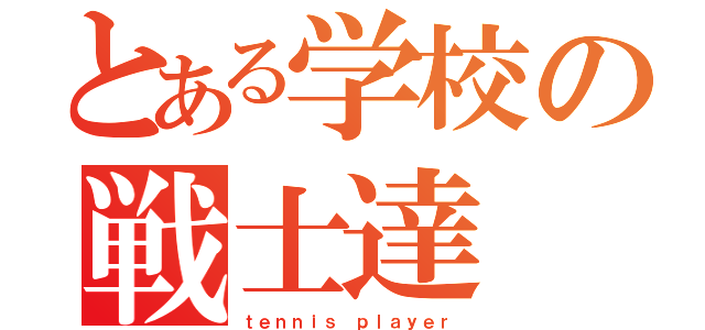 とある学校の戦士達（ｔｅｎｎｉｓ ｐｌａｙｅｒ）