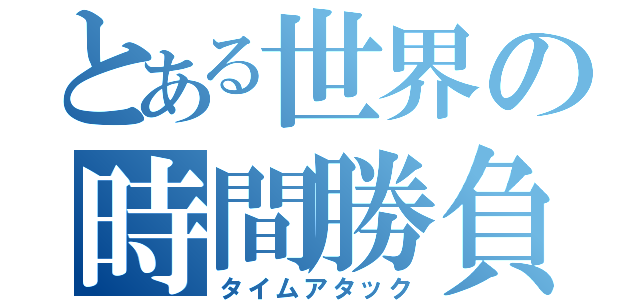 とある世界の時間勝負（タイムアタック）