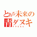 とある未来の青ダヌキ（ドラえもん）