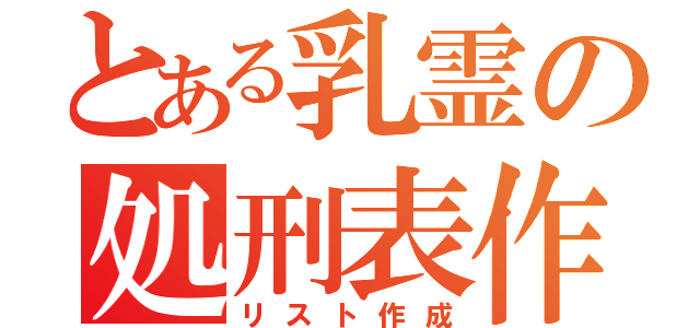 とある乳霊の処刑表作成（リスト作成）