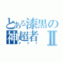 とある漆黒の神超者Ⅱ（タクト）