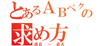 とあるＡＢベクトルの求め方（点Ｂ － 点Ａ）