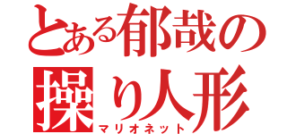 とある郁哉の操り人形（マリオネット）