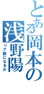 とある岡本の浅野陽Ⅱ（リア獣になるか）