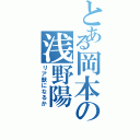 とある岡本の浅野陽Ⅱ（リア獣になるか）