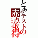 とあるテストの赤点取得（これはヤバイ）