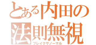 とある内田の法則無視（ブレイクザノーマル）