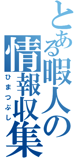 とある暇人の情報収集（ひまつぶし）