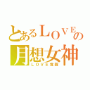 とあるＬＯＶＥの月想女神（ＬＯＶＥ覚醒）