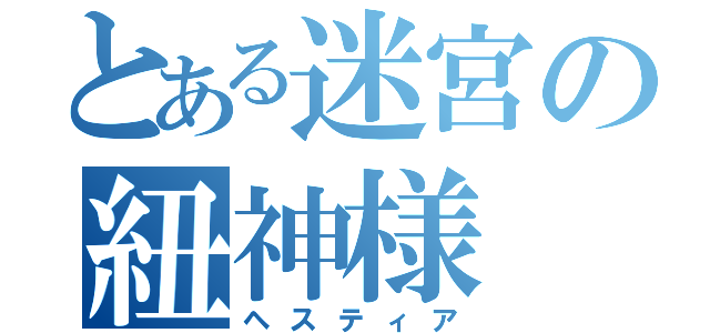 とある迷宮の紐神様（ヘスティア）