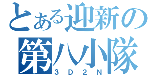 とある迎新の第八小隊（３Ｄ２Ｎ）