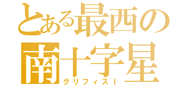 とある最西の南十字星（グリフィスⅠ）