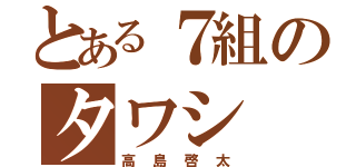 とある７組のタワシ（高島啓太）