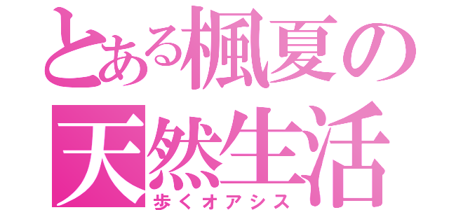 とある楓夏の天然生活（歩くオアシス）